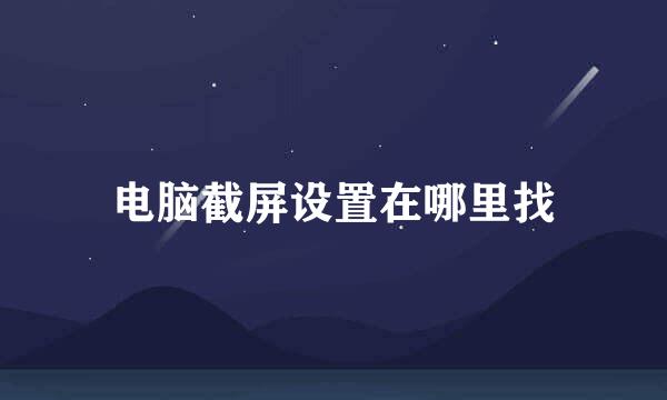 电脑截屏设置在哪里找