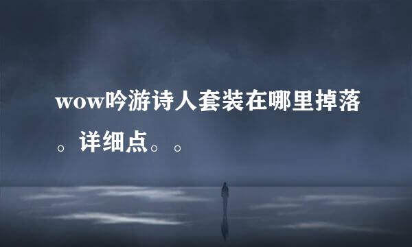 wow吟游诗人套装在哪里掉落。详细点。。