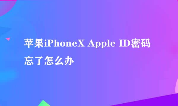 苹果iPhoneX Apple ID密码忘了怎么办