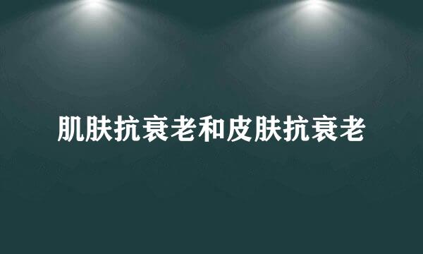 肌肤抗衰老和皮肤抗衰老