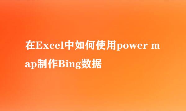 在Excel中如何使用power map制作Bing数据