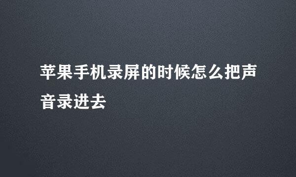 苹果手机录屏的时候怎么把声音录进去