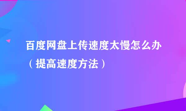 百度网盘上传速度太慢怎么办（提高速度方法）