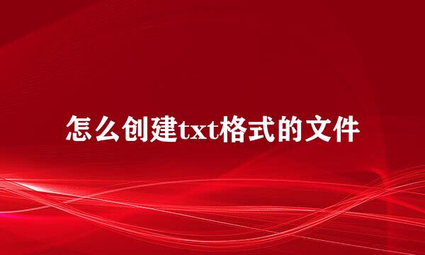 怎么创建txt格式的文件