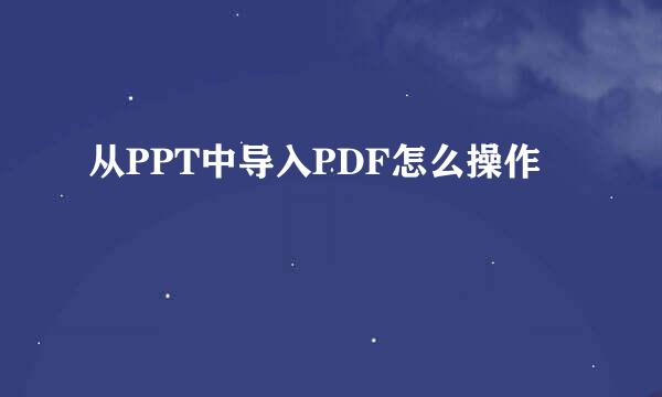 从PPT中导入PDF怎么操作