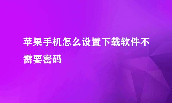 苹果手机怎么设置下载软件不需要密码