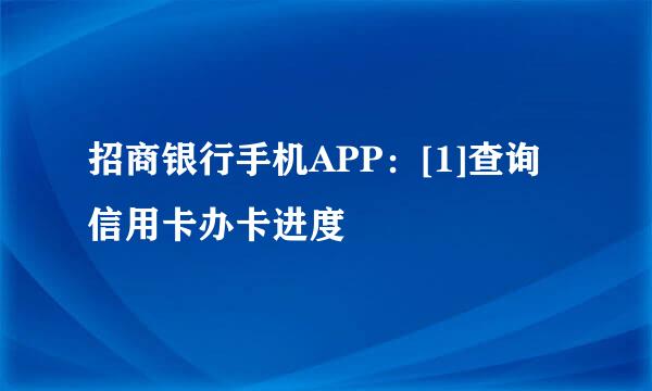 招商银行手机APP：[1]查询信用卡办卡进度