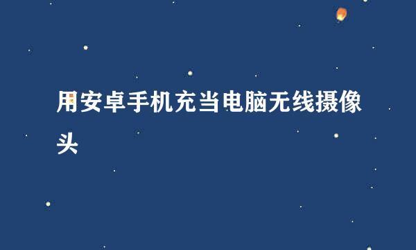 用安卓手机充当电脑无线摄像头