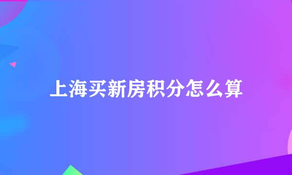上海买新房积分怎么算