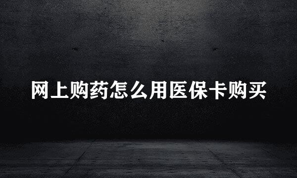网上购药怎么用医保卡购买