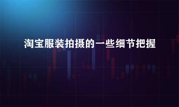 淘宝服装拍摄的一些细节把握