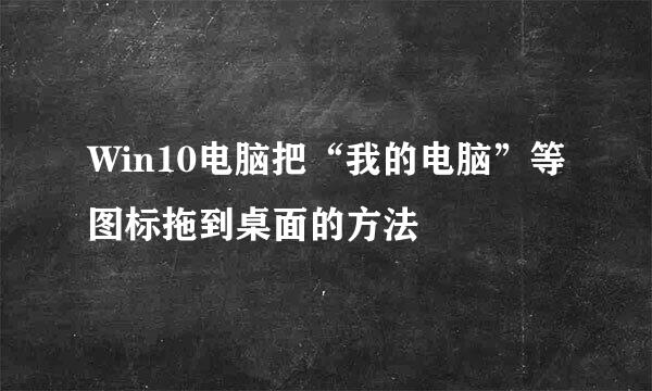 Win10电脑把“我的电脑”等图标拖到桌面的方法
