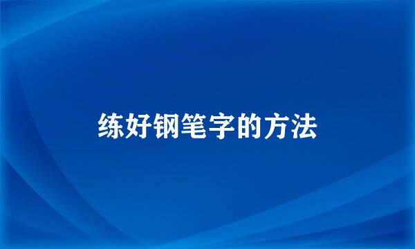 练好钢笔字的方法