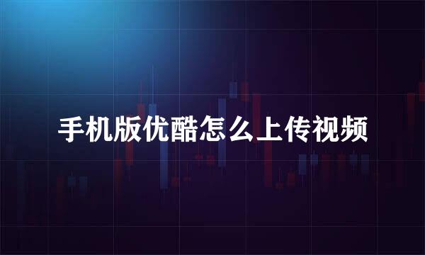 手机版优酷怎么上传视频