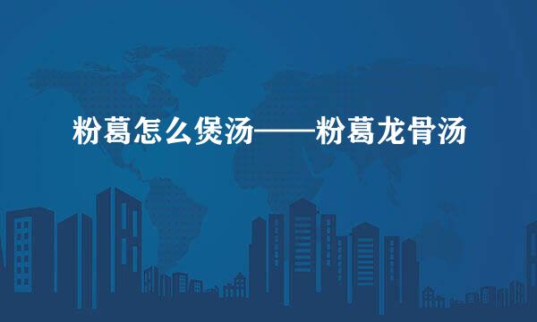 粉葛怎么煲汤——粉葛龙骨汤