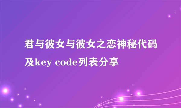 君与彼女与彼女之恋神秘代码及key code列表分享