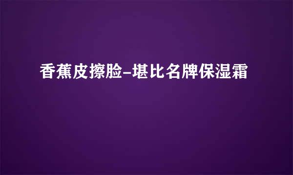 香蕉皮擦脸-堪比名牌保湿霜