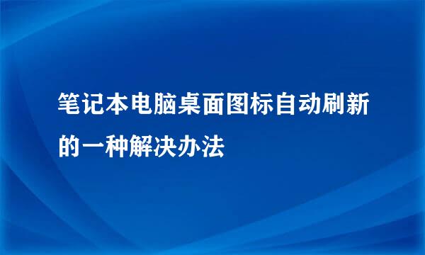 笔记本电脑桌面图标自动刷新的一种解决办法