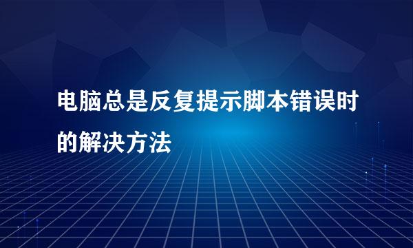 电脑总是反复提示脚本错误时的解决方法