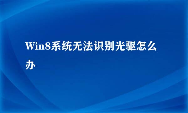 Win8系统无法识别光驱怎么办