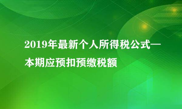 2019年最新个人所得税公式—本期应预扣预缴税额