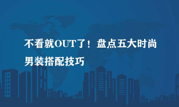 不看就OUT了！盘点五大时尚男装搭配技巧