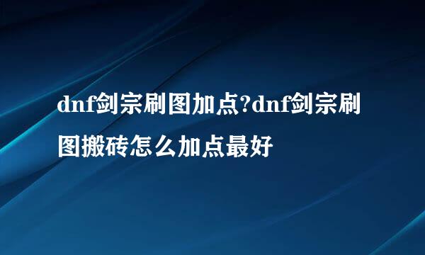 dnf剑宗刷图加点?dnf剑宗刷图搬砖怎么加点最好