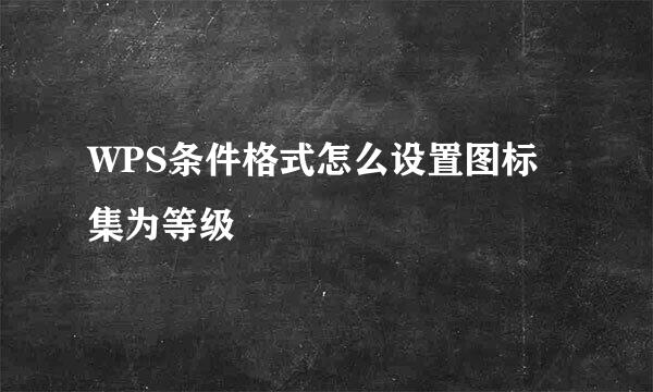 WPS条件格式怎么设置图标集为等级