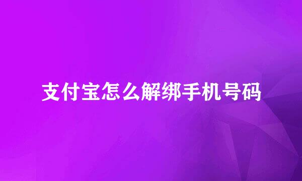 支付宝怎么解绑手机号码