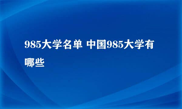 985大学名单 中国985大学有哪些