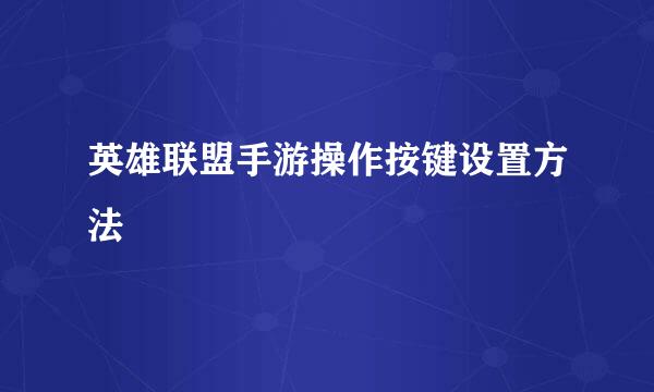英雄联盟手游操作按键设置方法