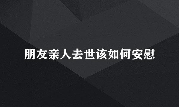朋友亲人去世该如何安慰