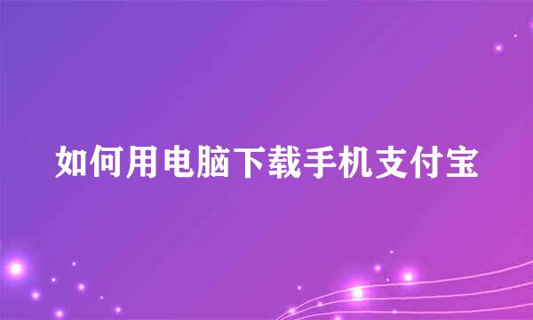 如何用电脑下载手机支付宝