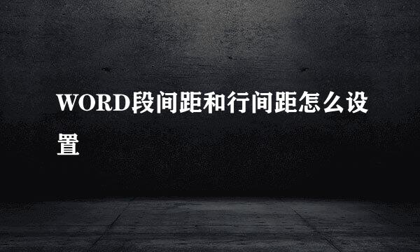 WORD段间距和行间距怎么设置
