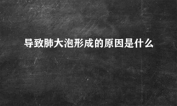 导致肺大泡形成的原因是什么