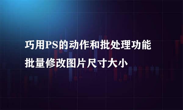 巧用PS的动作和批处理功能批量修改图片尺寸大小
