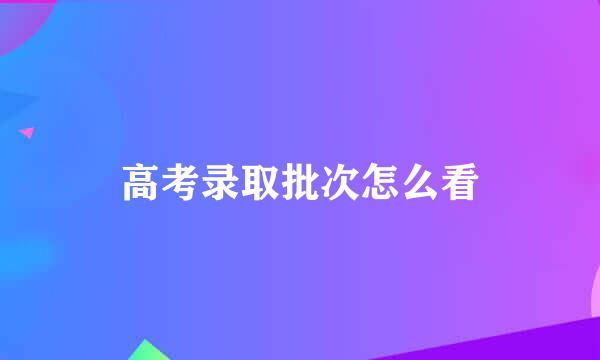 高考录取批次怎么看