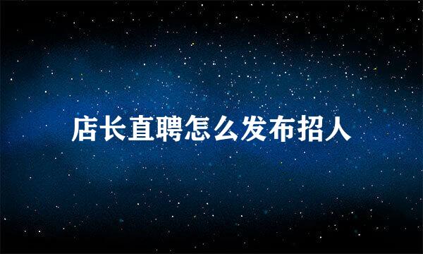 店长直聘怎么发布招人