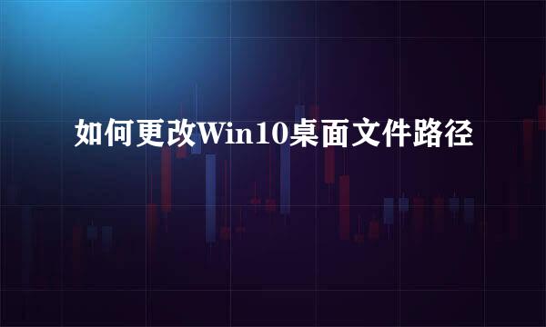 如何更改Win10桌面文件路径