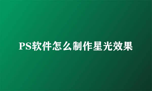 PS软件怎么制作星光效果