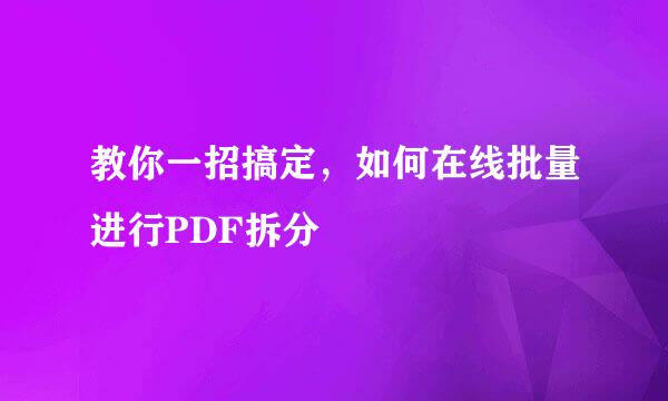 教你一招搞定，如何在线批量进行PDF拆分