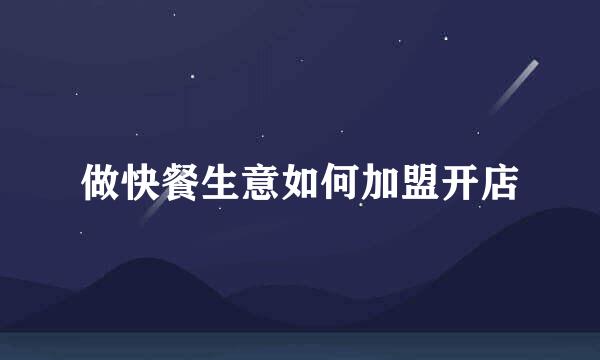 做快餐生意如何加盟开店