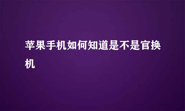 苹果手机如何知道是不是官换机