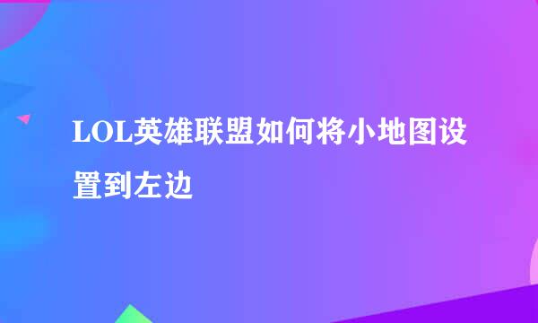 LOL英雄联盟如何将小地图设置到左边
