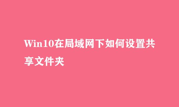 Win10在局域网下如何设置共享文件夹