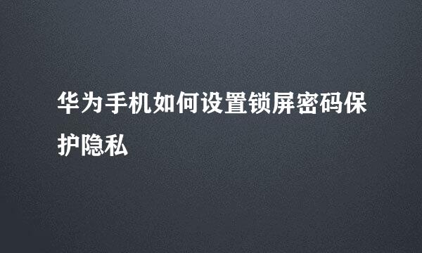 华为手机如何设置锁屏密码保护隐私