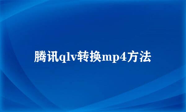 腾讯qlv转换mp4方法