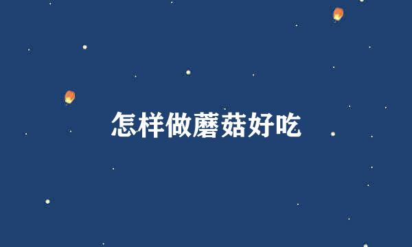 怎样做蘑菇好吃