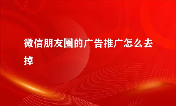 微信朋友圈的广告推广怎么去掉