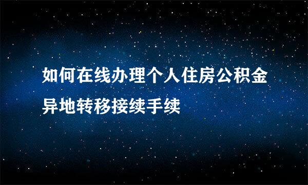 如何在线办理个人住房公积金异地转移接续手续